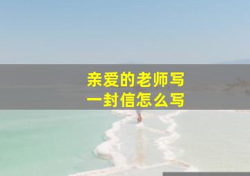 亲爱的老师写一封信怎么写