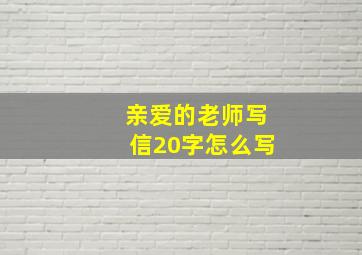 亲爱的老师写信20字怎么写