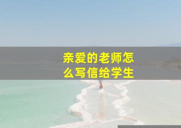 亲爱的老师怎么写信给学生