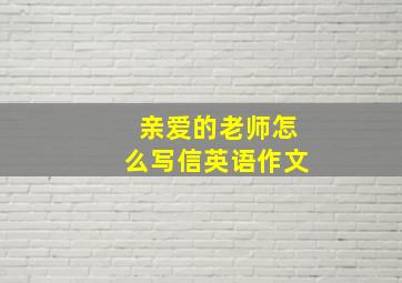 亲爱的老师怎么写信英语作文