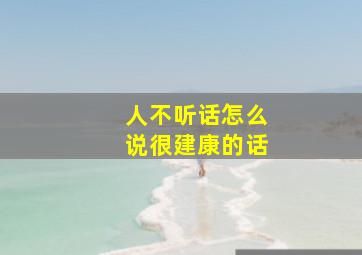 人不听话怎么说很建康的话