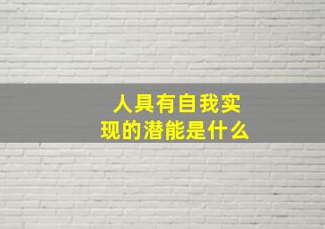 人具有自我实现的潜能是什么