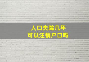 人口失踪几年可以注销户口吗