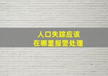 人口失踪应该在哪里报警处理