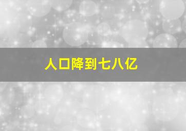 人口降到七八亿