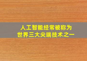 人工智能经常被称为世界三大尖端技术之一