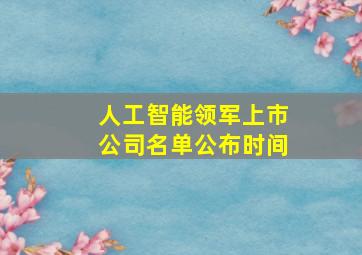 人工智能领军上市公司名单公布时间