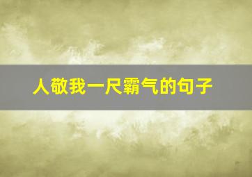 人敬我一尺霸气的句子