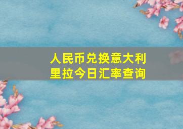 人民币兑换意大利里拉今日汇率查询