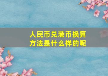 人民币兑港币换算方法是什么样的呢