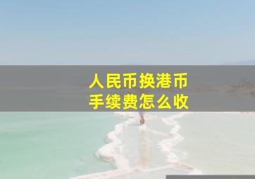 人民币换港币手续费怎么收