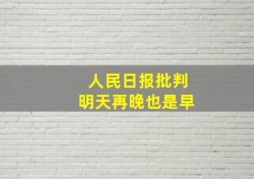 人民日报批判明天再晚也是早