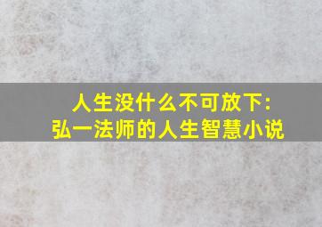 人生没什么不可放下:弘一法师的人生智慧小说