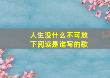 人生没什么不可放下阅读是谁写的歌