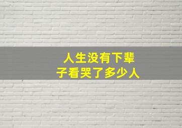 人生没有下辈子看哭了多少人