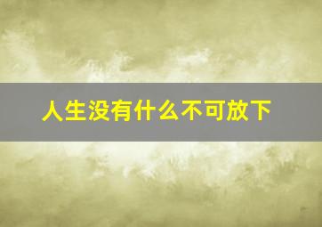 人生没有什么不可放下