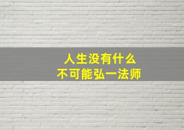 人生没有什么不可能弘一法师