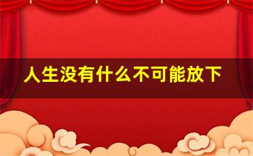 人生没有什么不可能放下