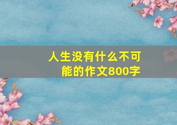 人生没有什么不可能的作文800字