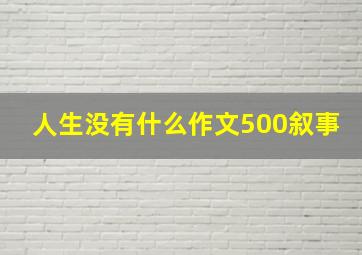 人生没有什么作文500叙事