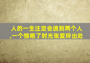 人的一生注定会遇到两个人,一个惊艳了时光张爱玲出处