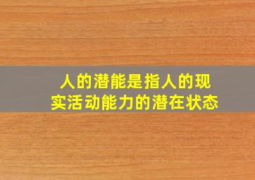 人的潜能是指人的现实活动能力的潜在状态