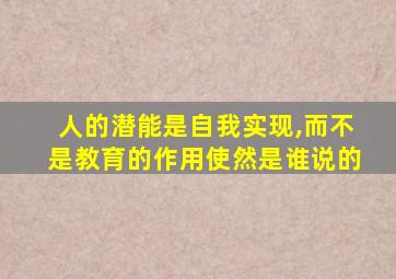 人的潜能是自我实现,而不是教育的作用使然是谁说的