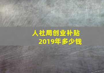 人社局创业补贴2019年多少钱