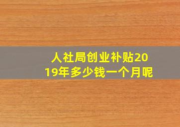 人社局创业补贴2019年多少钱一个月呢