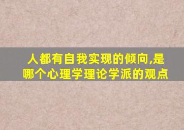 人都有自我实现的倾向,是哪个心理学理论学派的观点