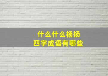 什么什么杨扬四字成语有哪些