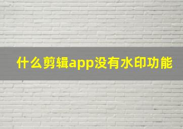 什么剪辑app没有水印功能