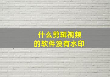 什么剪辑视频的软件没有水印