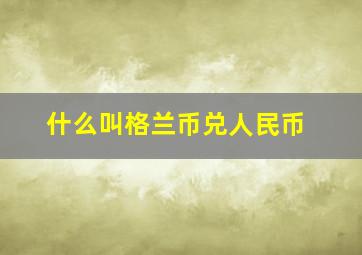 什么叫格兰币兑人民币