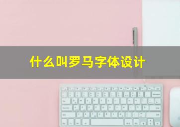 什么叫罗马字体设计