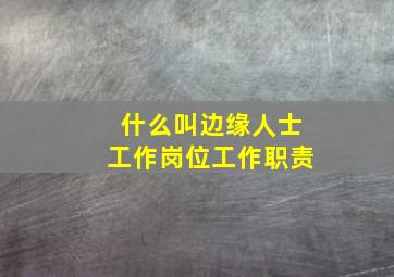 什么叫边缘人士工作岗位工作职责