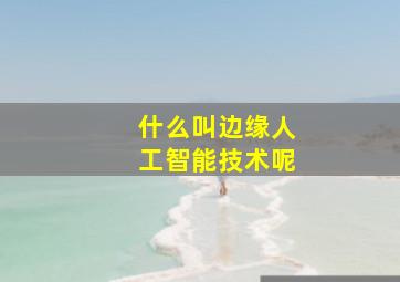 什么叫边缘人工智能技术呢