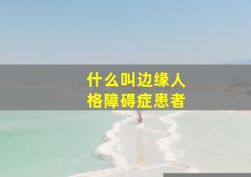 什么叫边缘人格障碍症患者