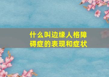 什么叫边缘人格障碍症的表现和症状