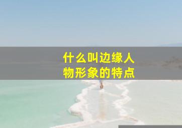 什么叫边缘人物形象的特点