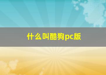 什么叫酷狗pc版