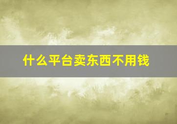 什么平台卖东西不用钱