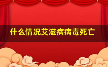 什么情况艾滋病病毒死亡