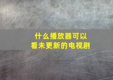 什么播放器可以看未更新的电视剧