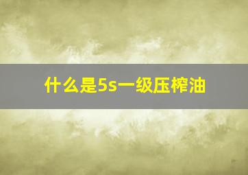 什么是5s一级压榨油