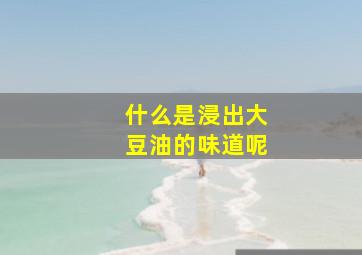 什么是浸出大豆油的味道呢