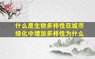 什么是生物多样性在城市绿化中增加多样性为什么