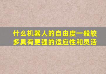 什么机器人的自由度一般较多具有更强的适应性和灵活