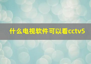 什么电视软件可以看cctv5