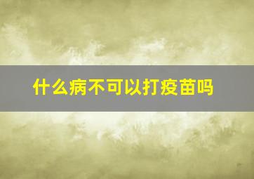 什么病不可以打疫苗吗